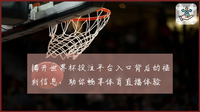 揭开世界杯投注平台入口背后的福利信息，助你畅享体育直播体验