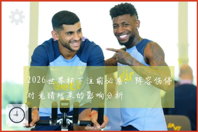 2026世界杯下注前必看：阵容伤停对竞猜结果的影响分析