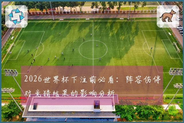2026世界杯下注前必看：阵容伤停对竞猜结果的影响分析