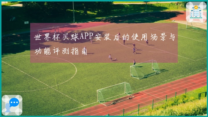 世界杯买球APP安装后的使用场景与功能评测指南