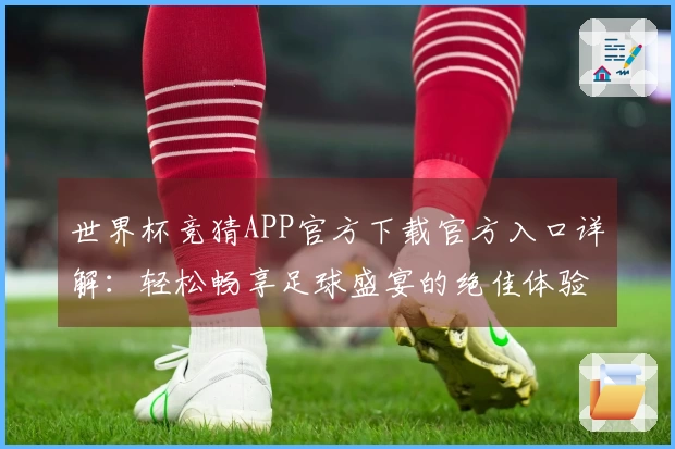 世界杯竞猜APP官方下载官方入口详解：轻松畅享足球盛宴的绝佳体验