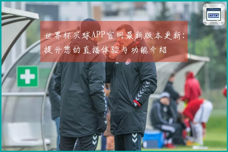 世界杯买球APP官网最新版本更新：提升您的直播体验与功能介绍