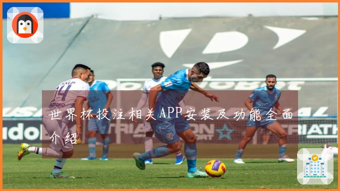 世界杯投注相关APP安装及功能全面介绍