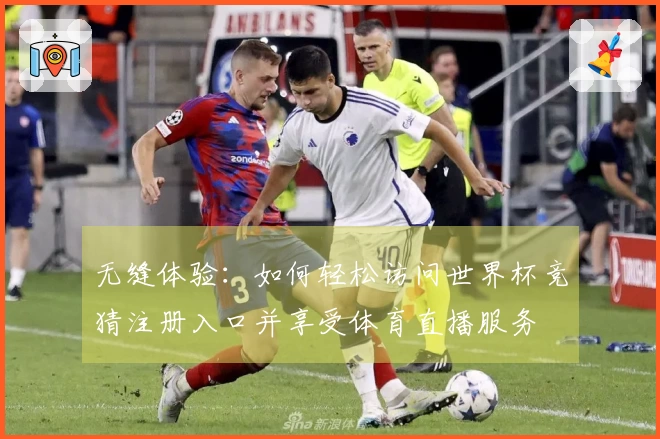 无缝体验：如何轻松访问世界杯竞猜注册入口并享受体育直播服务