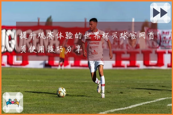 提升观赛体验的世界杯买球官网首页使用技巧分享