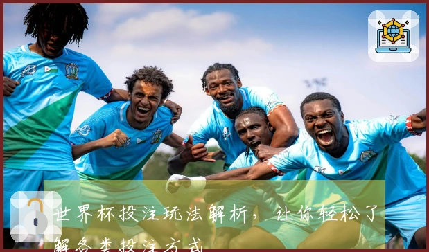 世界杯投注玩法解析，让你轻松了解各类投注方式