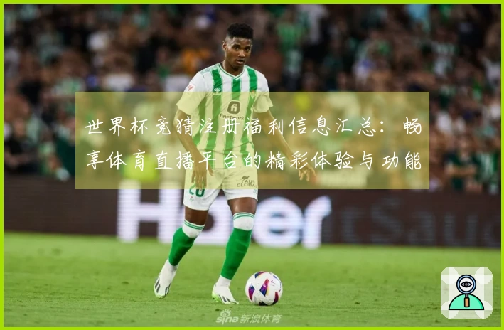 世界杯竞猜注册福利信息汇总：畅享体育直播平台的精彩体验与功能介绍