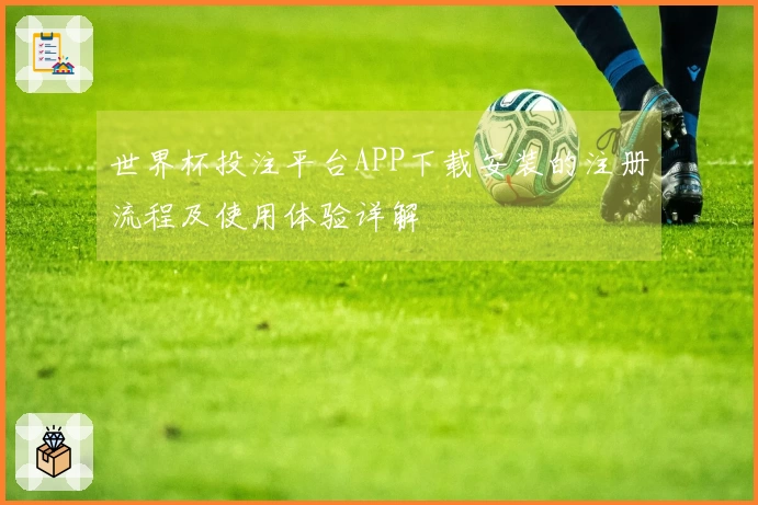 世界杯投注平台APP下载安装的注册流程及使用体验详解
