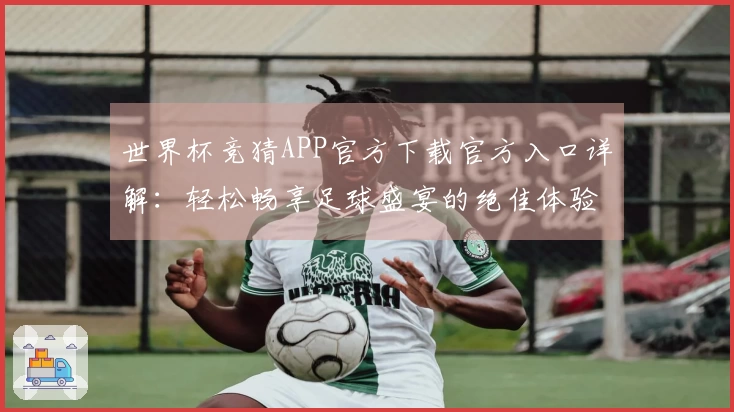 世界杯竞猜APP官方下载官方入口详解：轻松畅享足球盛宴的绝佳体验