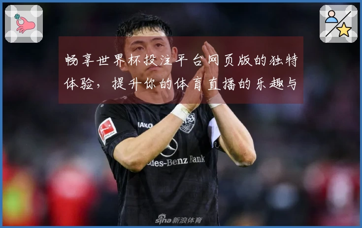 畅享世界杯投注平台网页版的独特体验，提升你的体育直播的乐趣与便利性