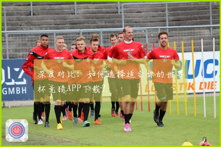 深度对比：如何选择适合你的世界杯竞猜APP下载？