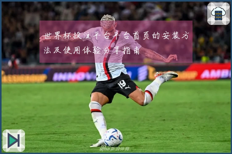 世界杯投注平台平台首页的安装方法及使用体验分享指南