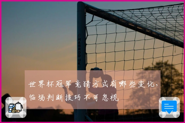 世界杯冠军竞猜方式有哪些变化，临场判断技巧不可忽视