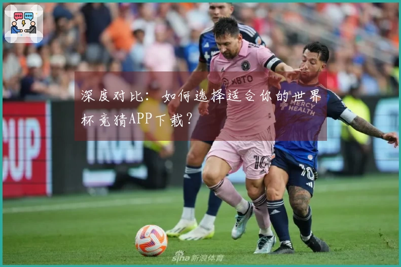 深度对比：如何选择适合你的世界杯竞猜APP下载？